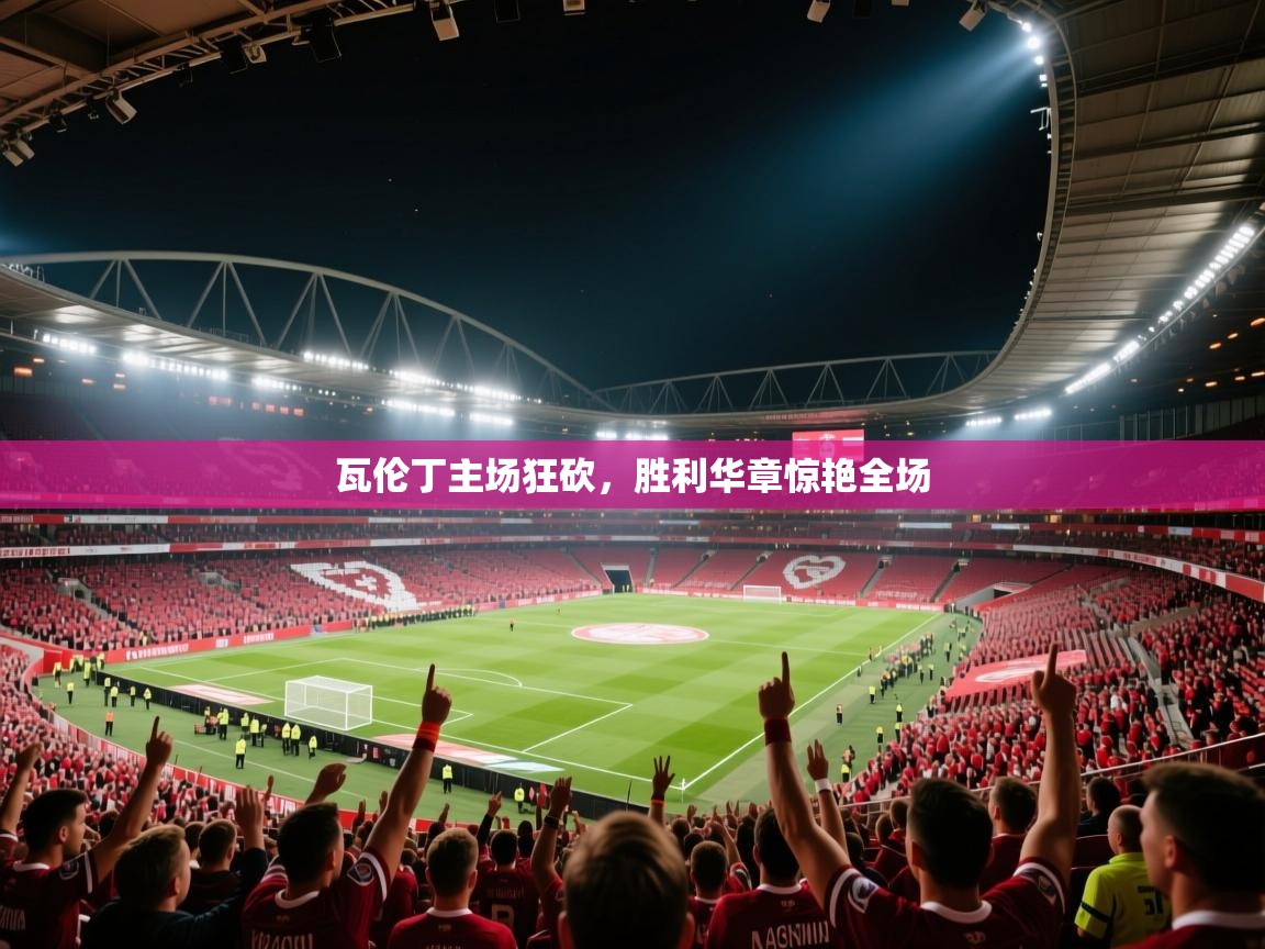 瓦伦丁主场狂砍，胜利华章惊艳全场  第2张