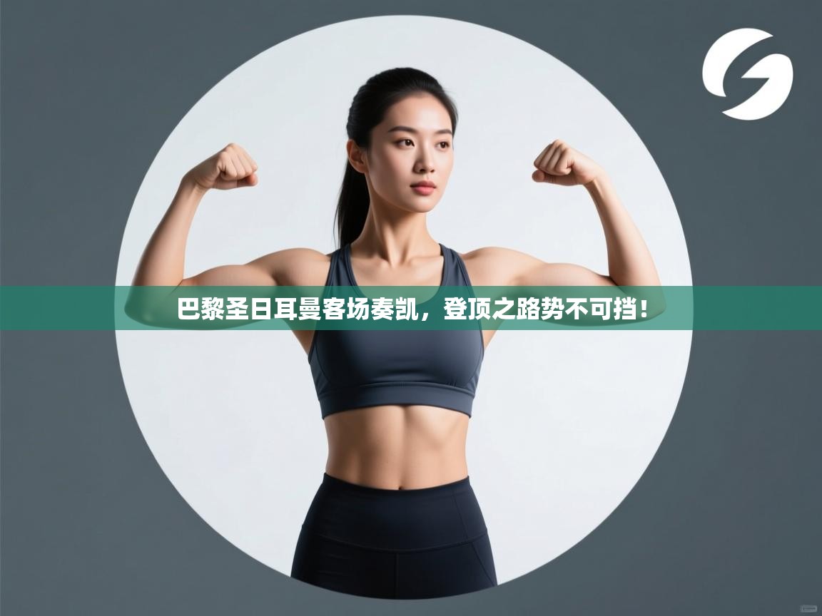 巴黎圣日耳曼客场奏凯,登顶之路势不可挡! 第1张