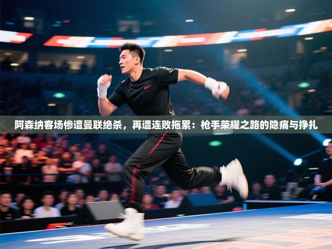 阿森纳客场惨遭曼联绝杀,再遭连败拖累:枪手荣耀之路的隐痛与挣扎 第1张