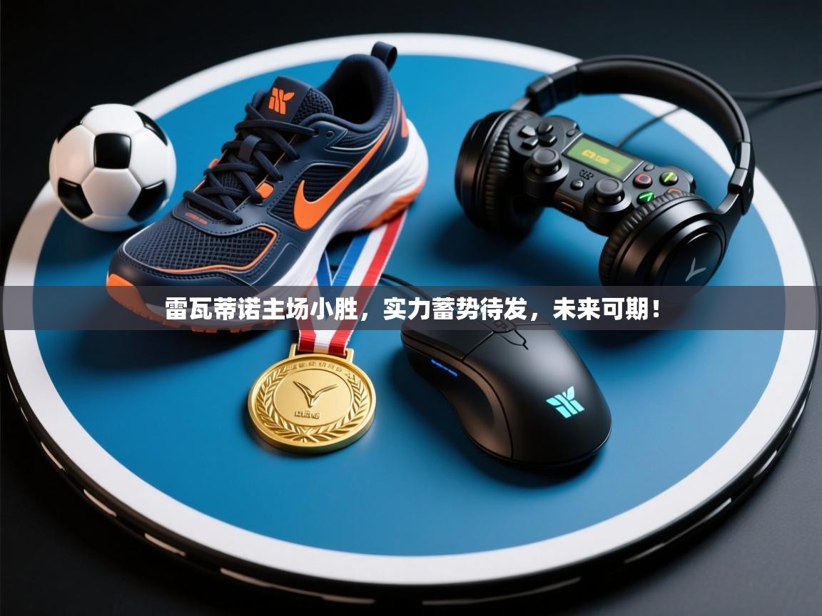 雷瓦蒂诺主场小胜,实力蓄势待发,未来可期! 第1张