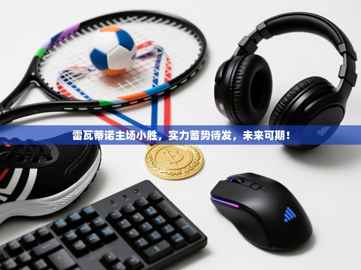 雷瓦蒂诺主场小胜,实力蓄势待发,未来可期! 第2张